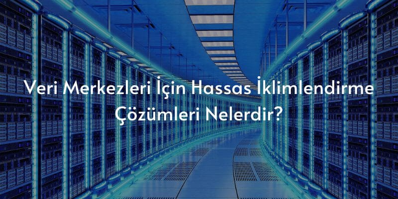 verimerkezleriicinhassasiklimlendirmecozumleri